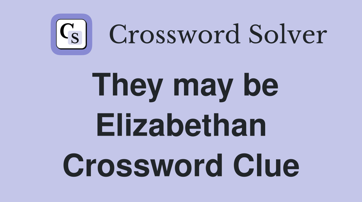 They may be Elizabethan Crossword Clue