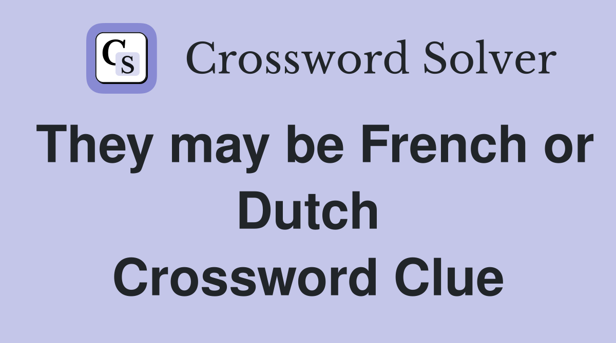 They may be French or Dutch Crossword Clue