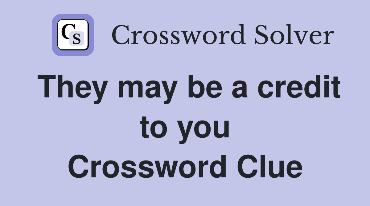 They may be a credit to you Crossword Clue