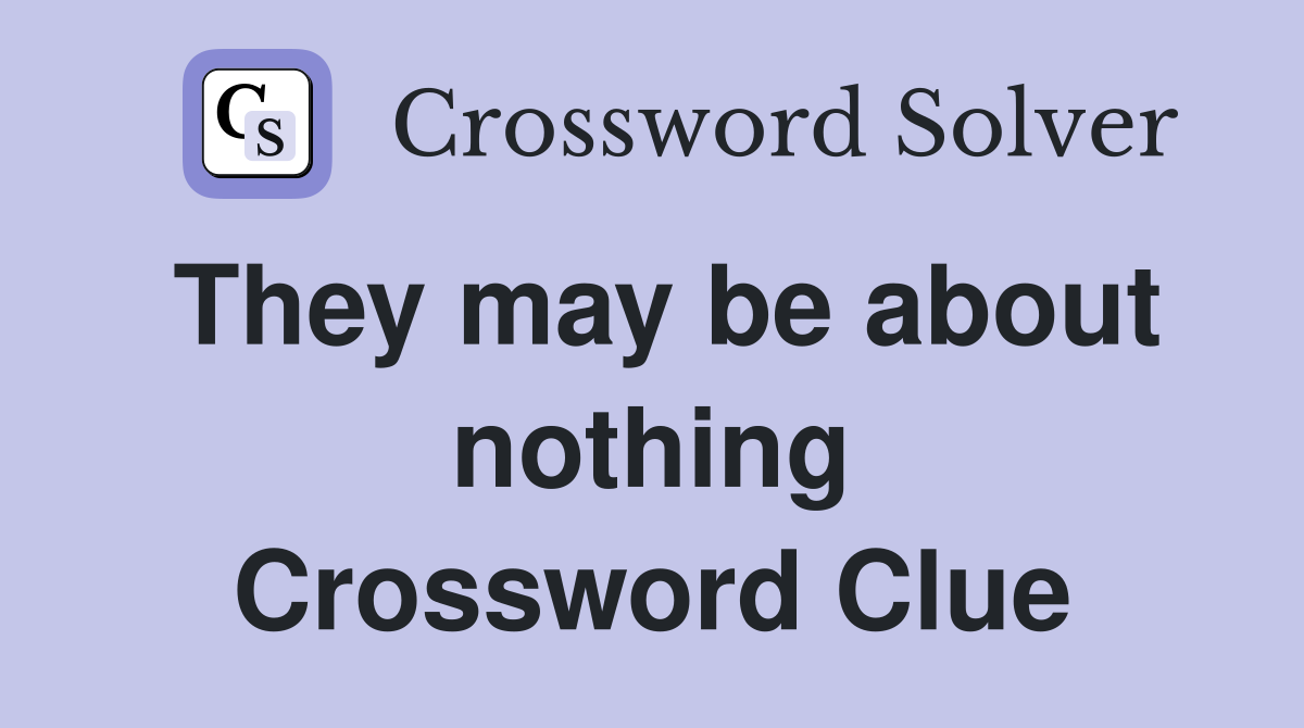 They may be about nothing Crossword Clue