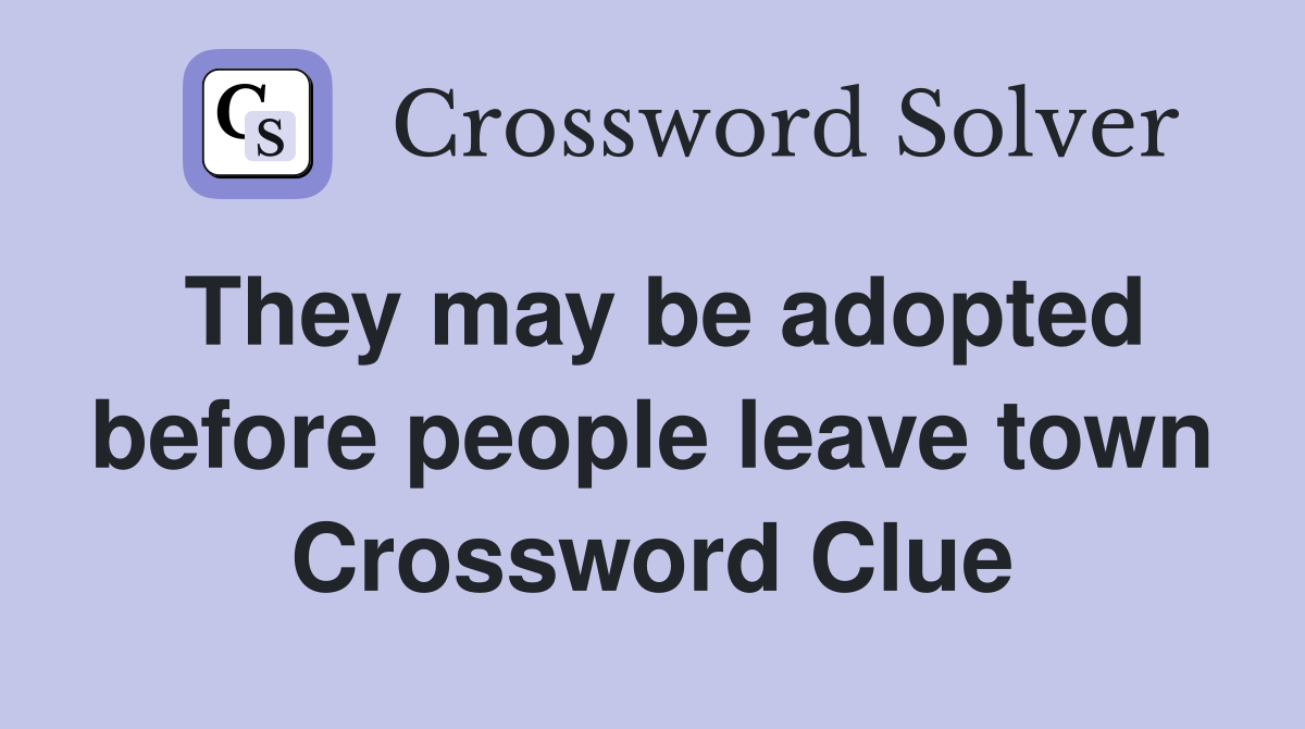 They may be adopted before people leave town Crossword Clue