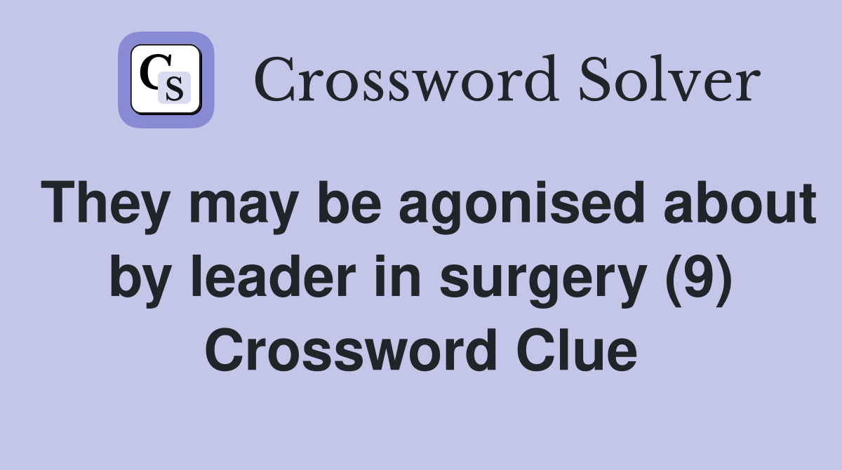 They may be agonised about by leader in surgery (9) Crossword Clue