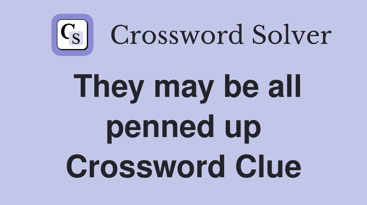 They may be all penned up Crossword Clue