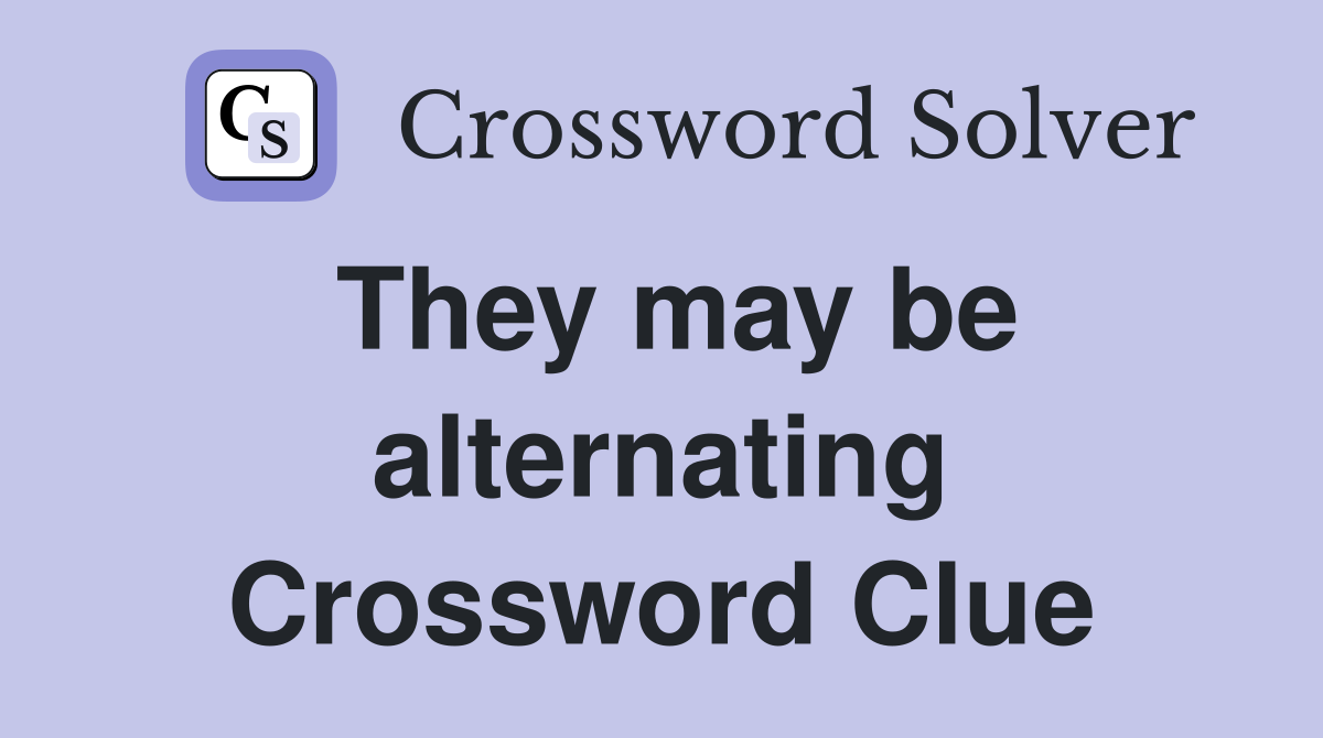 They may be alternating Crossword Clue