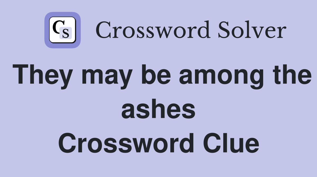 They may be among the ashes Crossword Clue