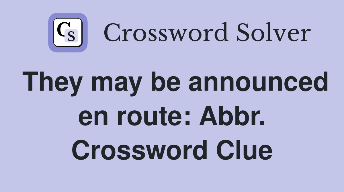 They may be announced en route: Abbr. Crossword Clue