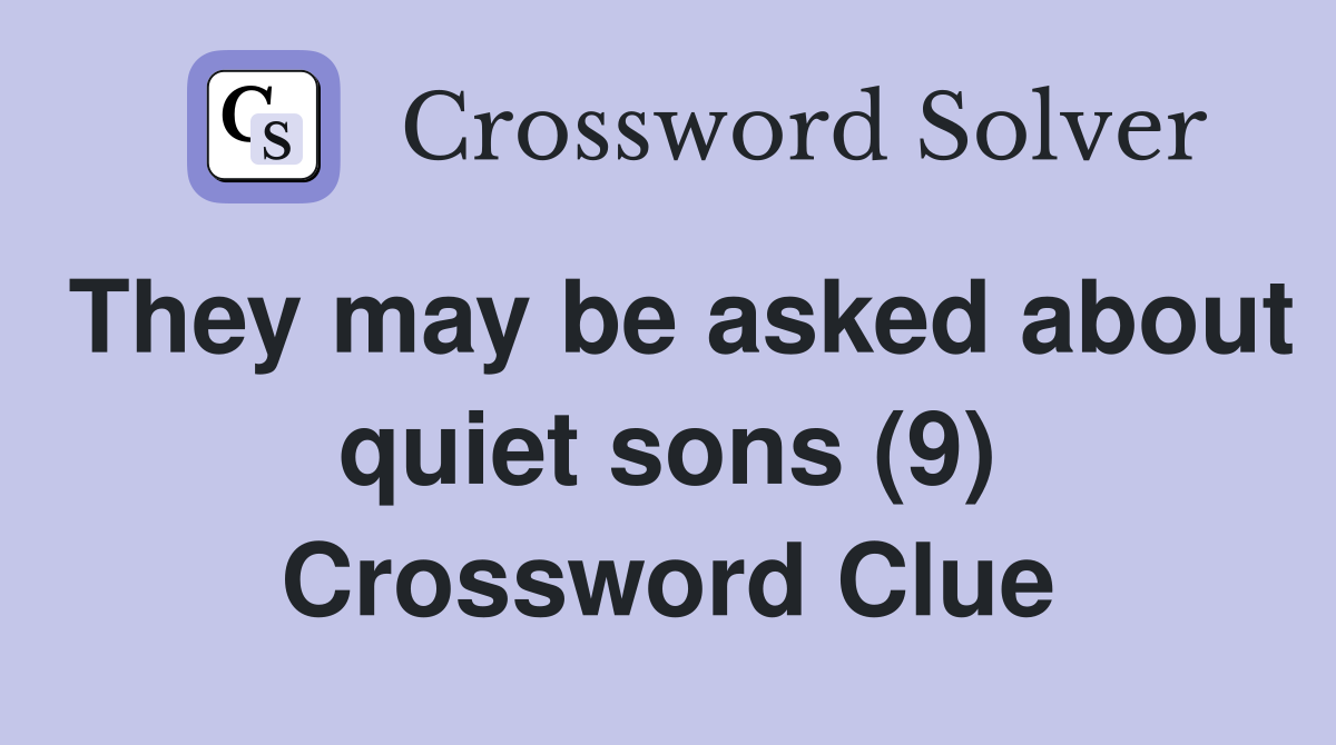 They may be asked about quiet sons (9) Crossword Clue
