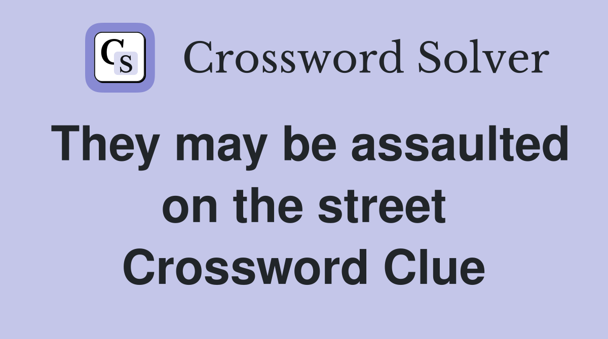 They may be assaulted on the street Crossword Clue