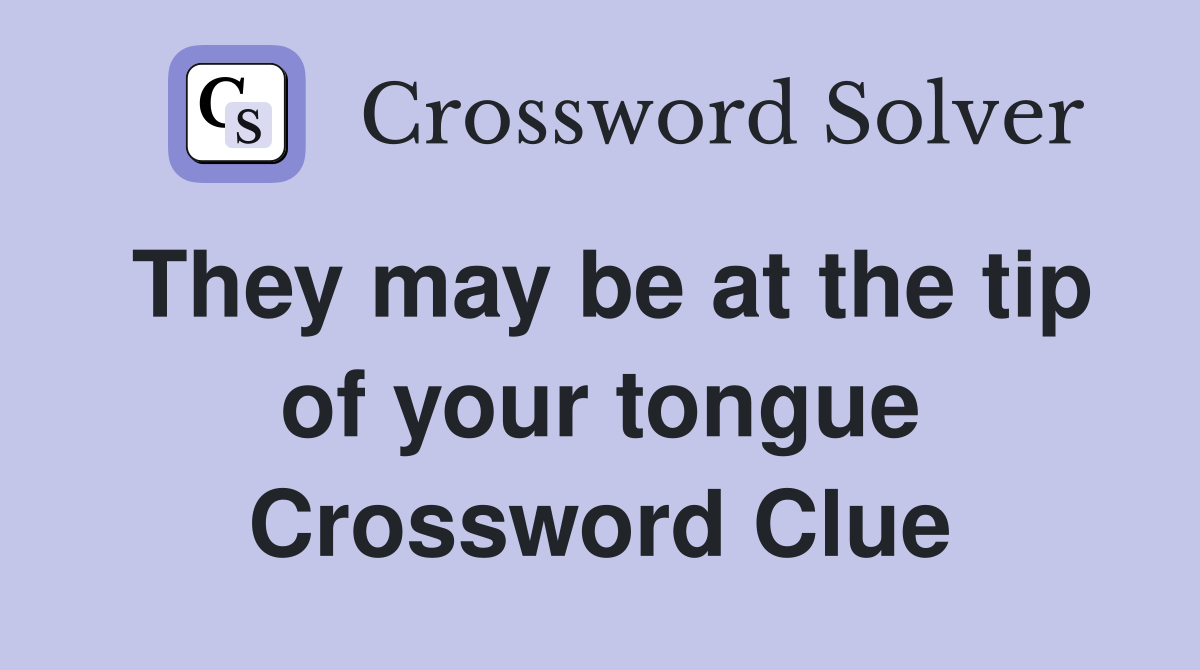 They may be at the tip of your tongue Crossword Clue