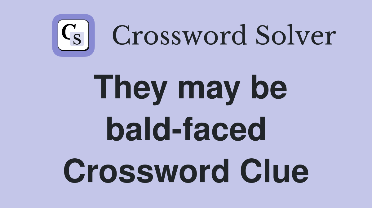 They may be bald-faced Crossword Clue