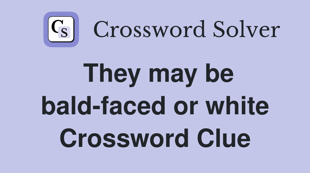 They may be bald-faced or white Crossword Clue