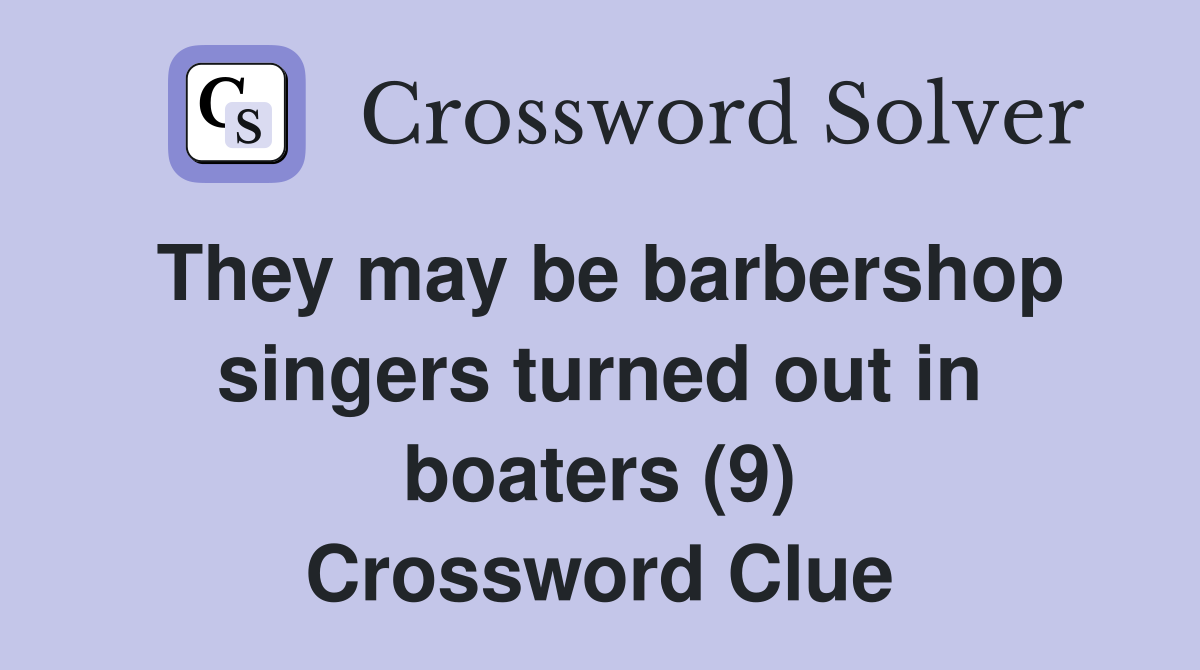 They may be barbershop singers turned out in boaters (9) Crossword Clue