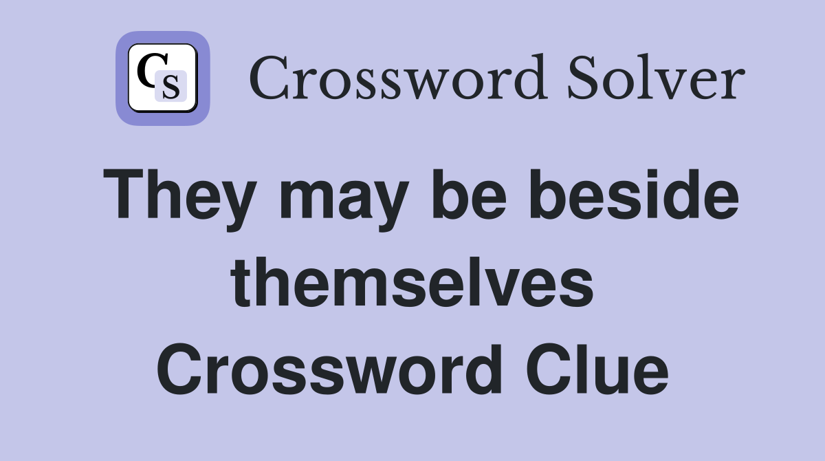 They may be beside themselves Crossword Clue
