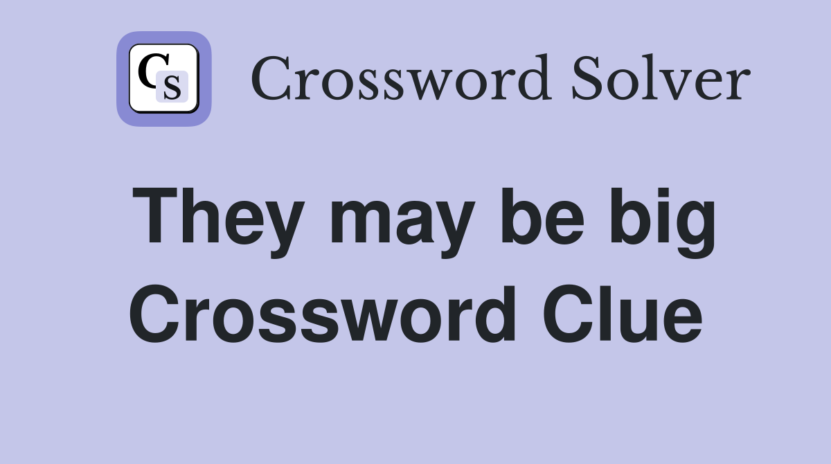 They may be big Crossword Clue