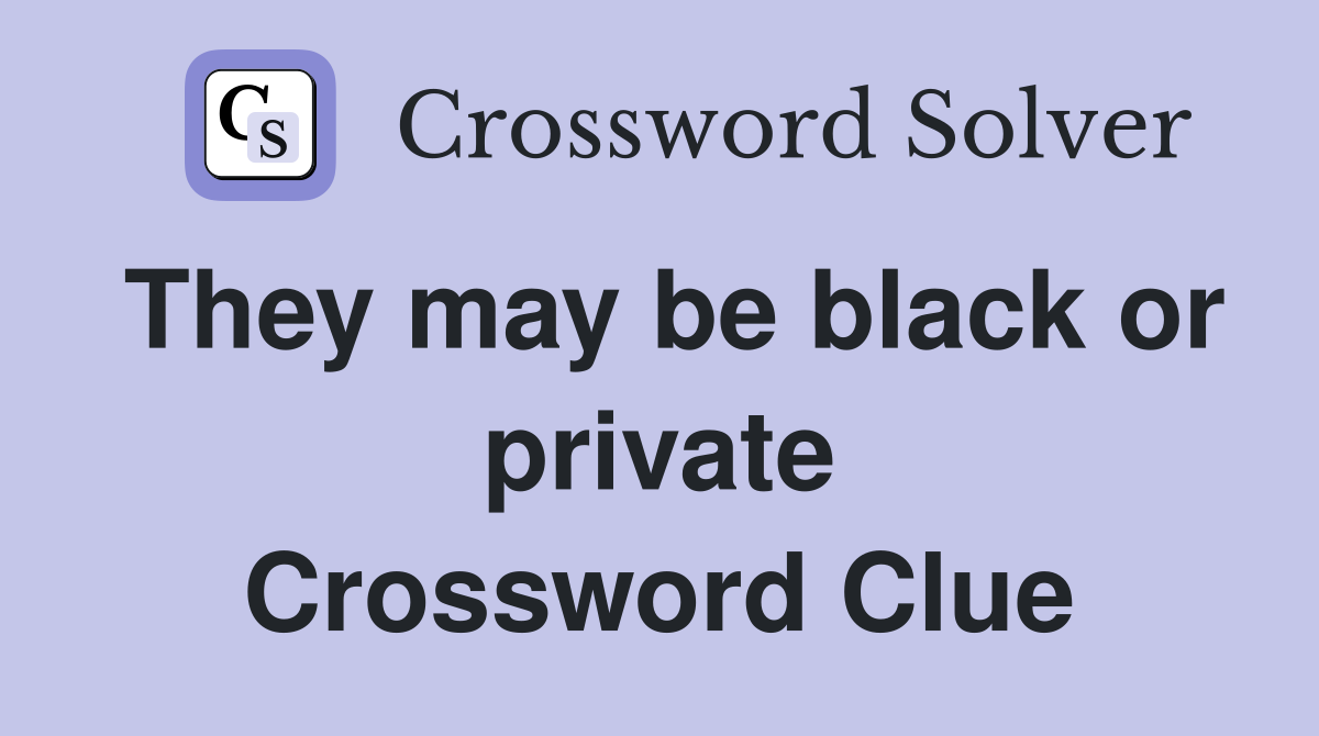 They may be black or private Crossword Clue