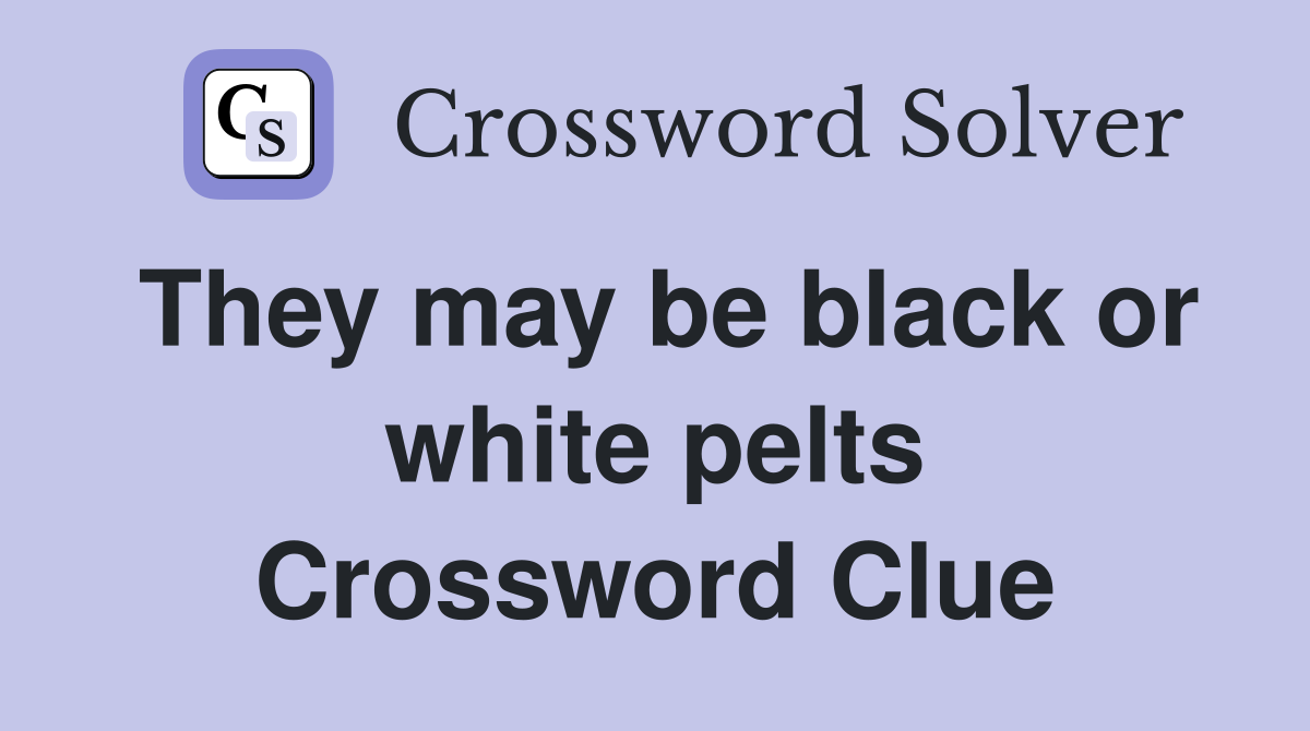They may be black or white pelts Crossword Clue
