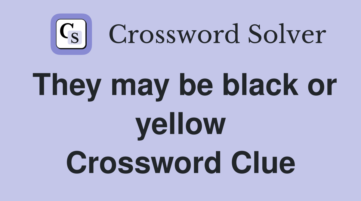 They may be black or yellow Crossword Clue