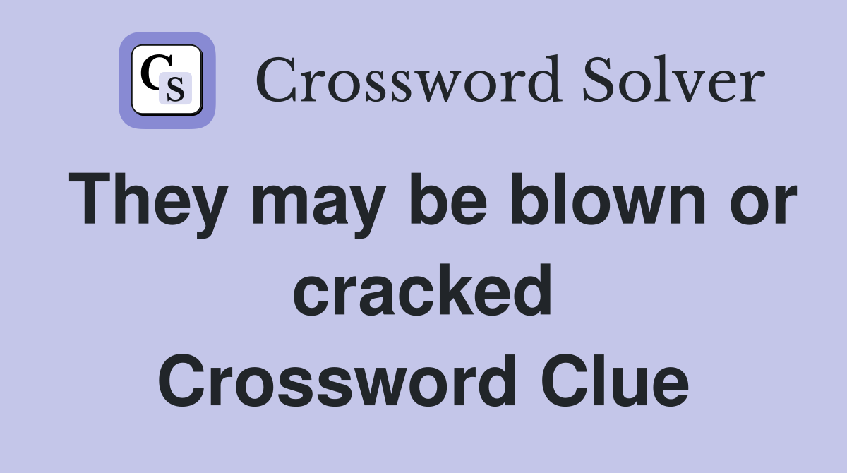 They may be blown or cracked Crossword Clue
