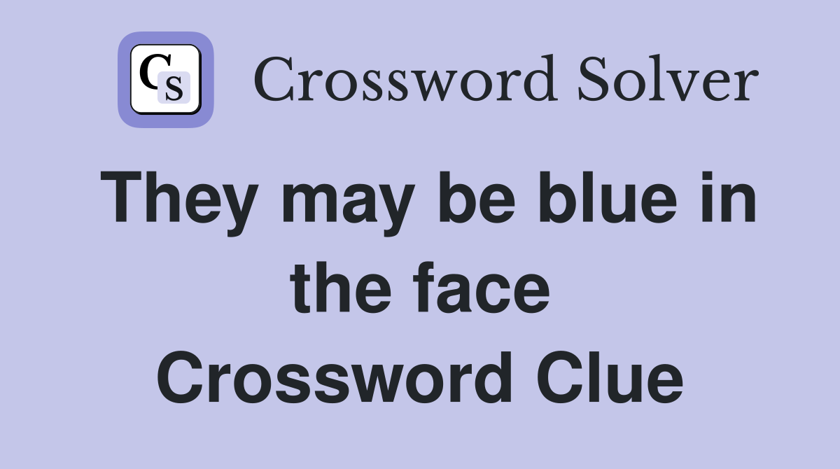 They may be blue in the face Crossword Clue