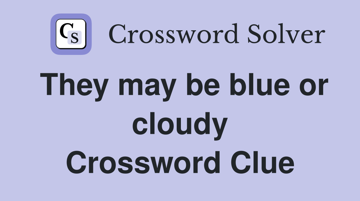 They may be blue or cloudy Crossword Clue