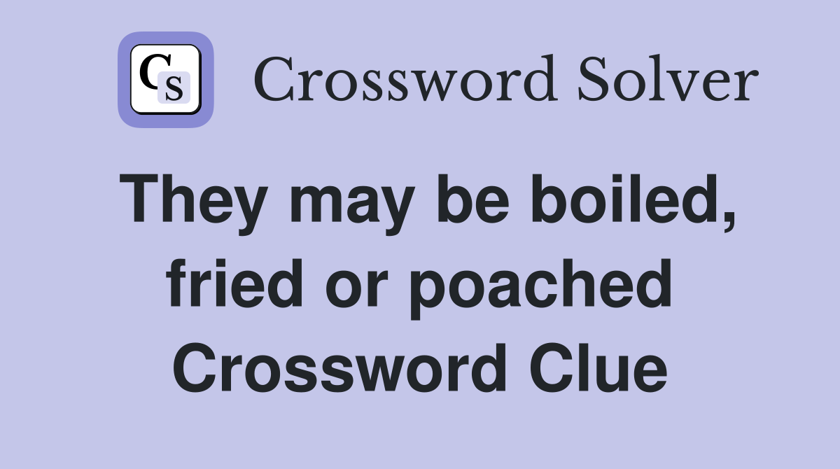 They may be boiled, fried or poached Crossword Clue