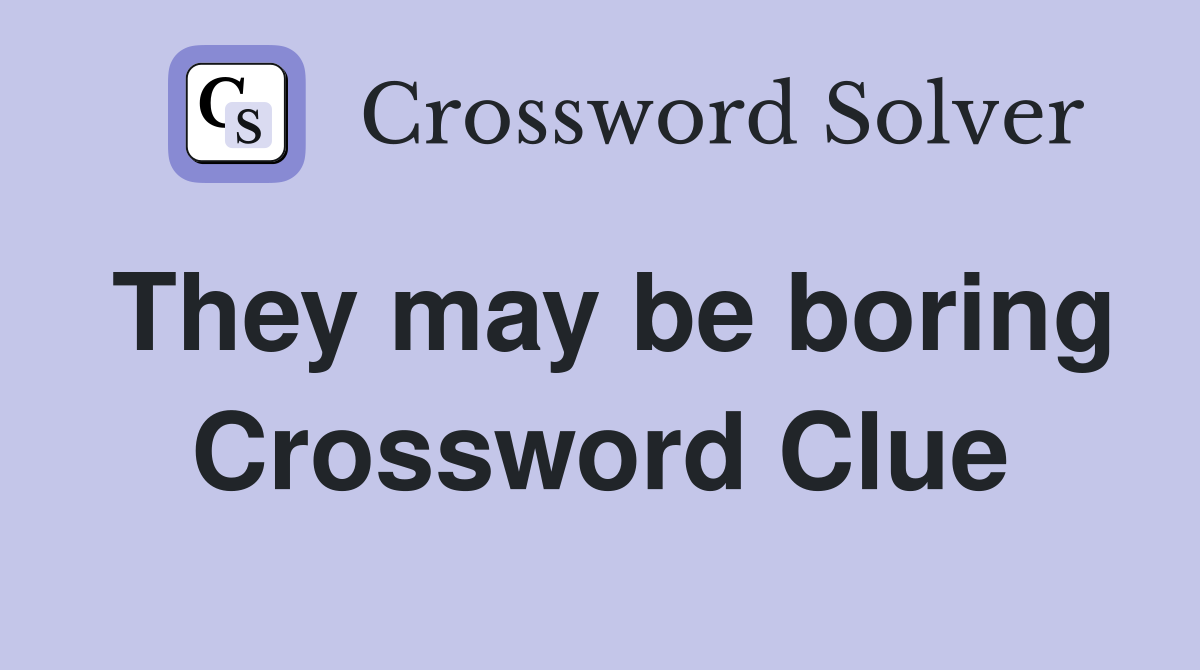 They may be boring Crossword Clue