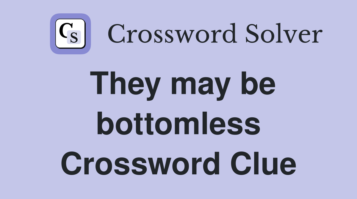 They may be bottomless Crossword Clue