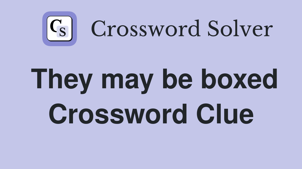 They may be boxed Crossword Clue