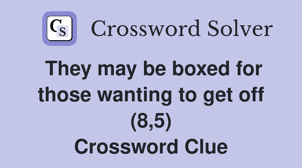 They may be boxed for those wanting to get off (8,5) Crossword Clue