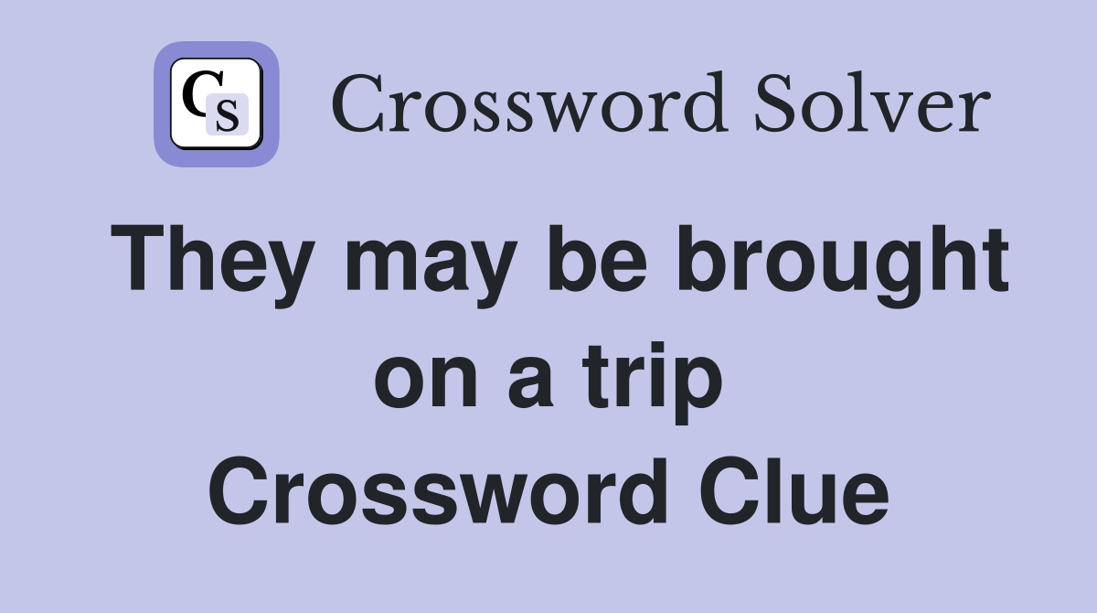 They may be brought on a trip Crossword Clue