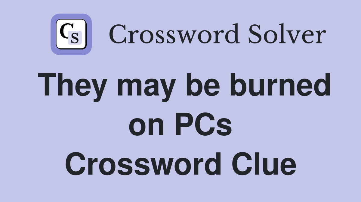 They may be burned on PCs Crossword Clue
