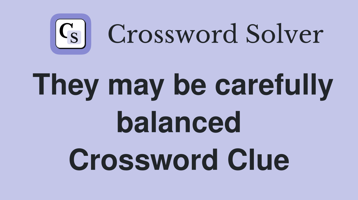 They may be carefully balanced Crossword Clue
