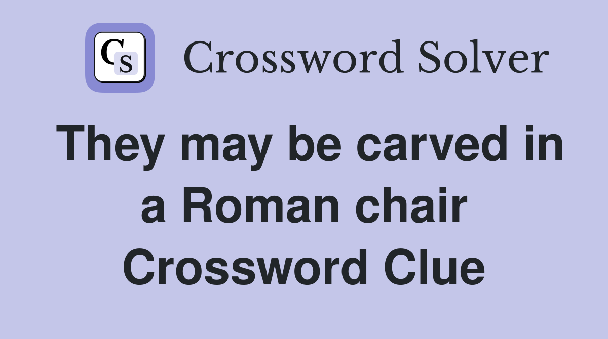 They may be carved in a Roman chair Crossword Clue