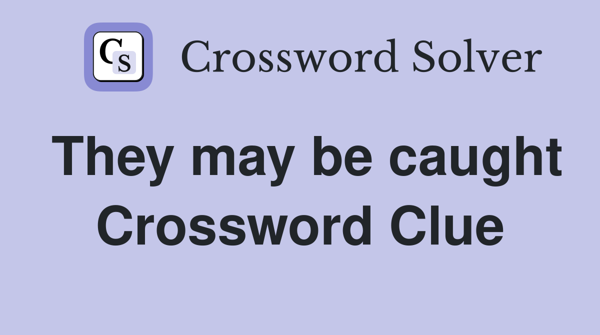 They may be caught Crossword Clue