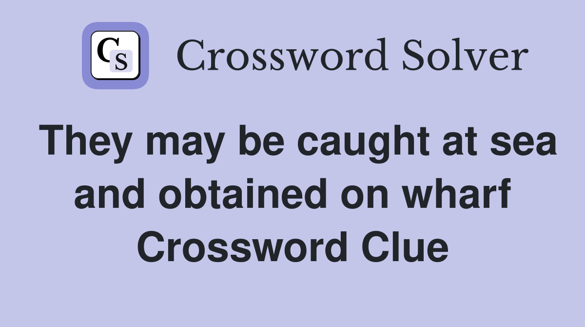 They may be caught at sea and obtained on wharf Crossword Clue