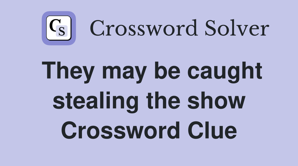 They may be caught stealing the show Crossword Clue