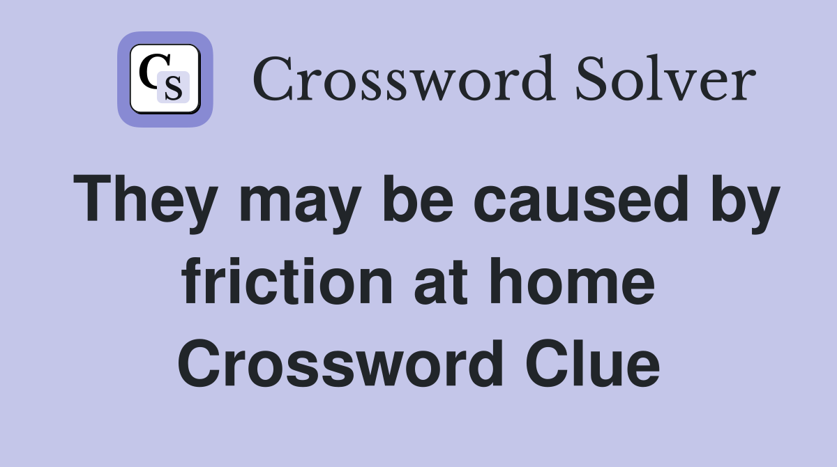 They may be caused by friction at home Crossword Clue