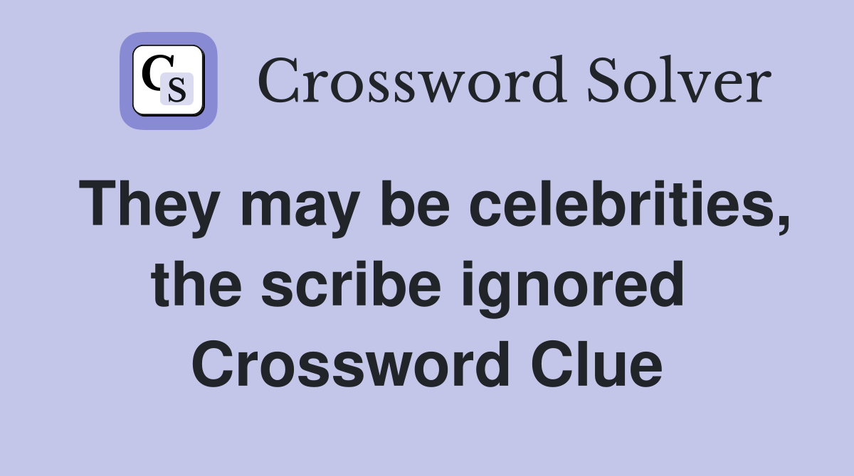 They may be celebrities, the scribe ignored  Crossword Clue