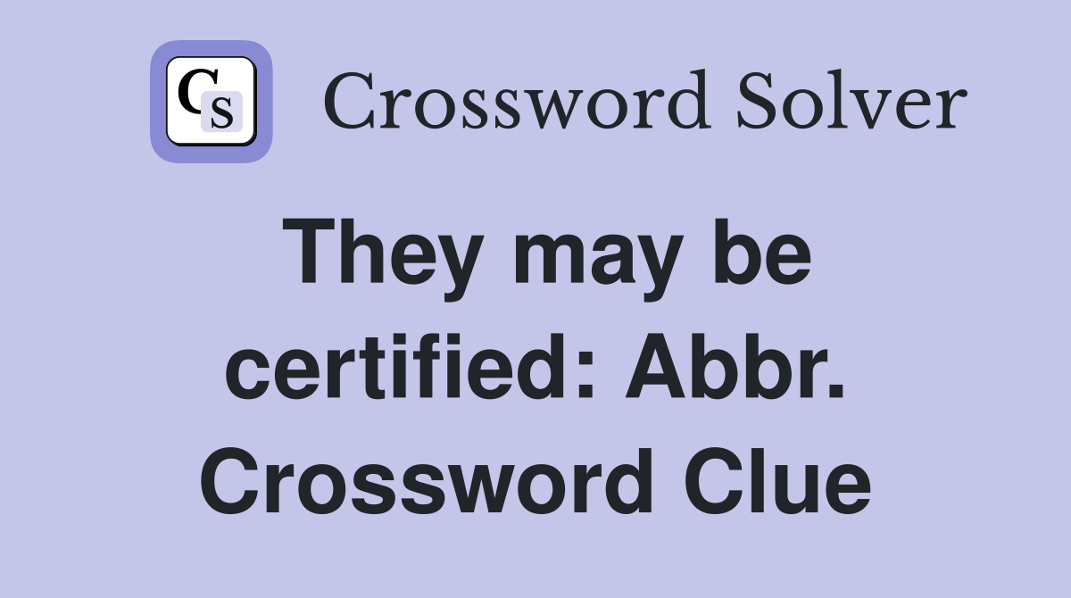 They may be certified: Abbr. Crossword Clue