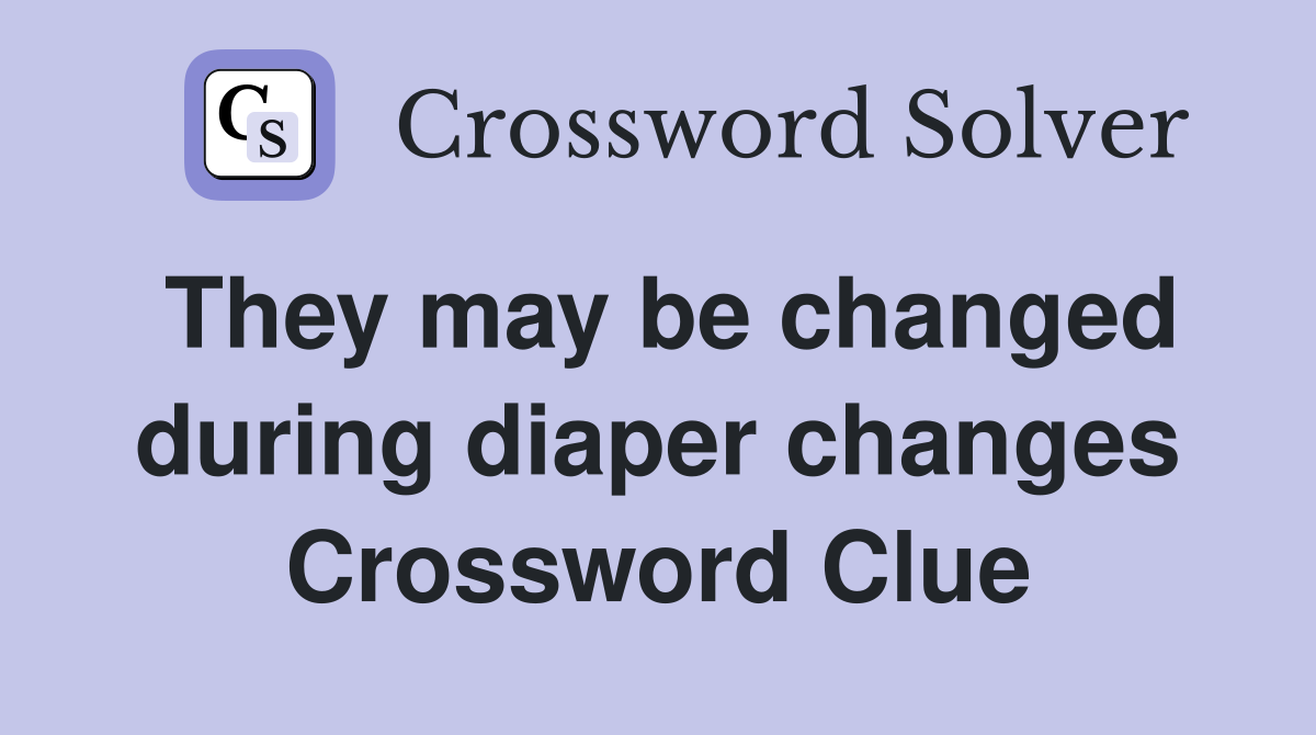 They may be changed during diaper changes Crossword Clue