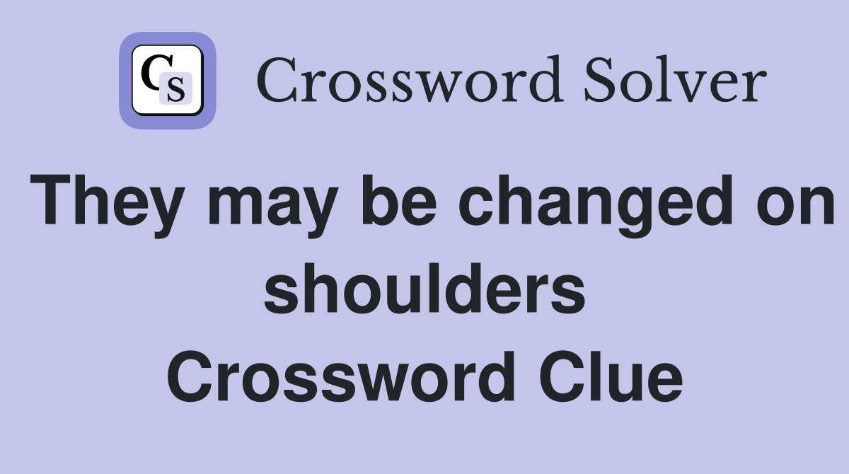 They may be changed on shoulders Crossword Clue