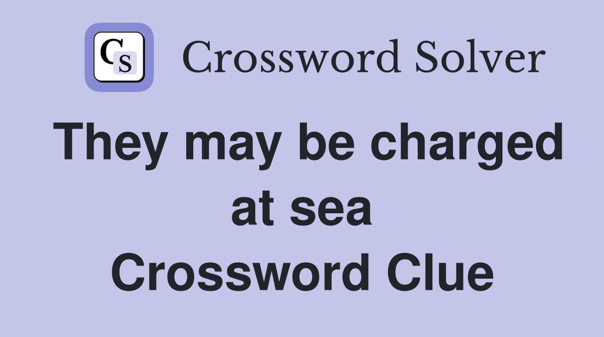 They may be charged at sea Crossword Clue