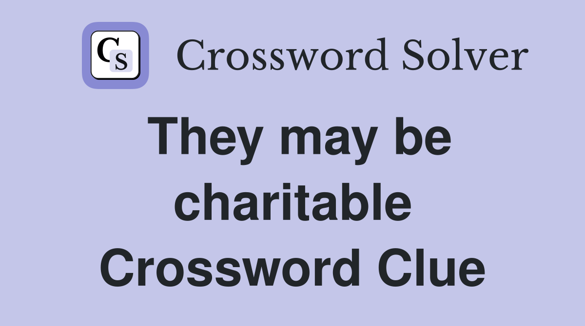 They may be charitable Crossword Clue