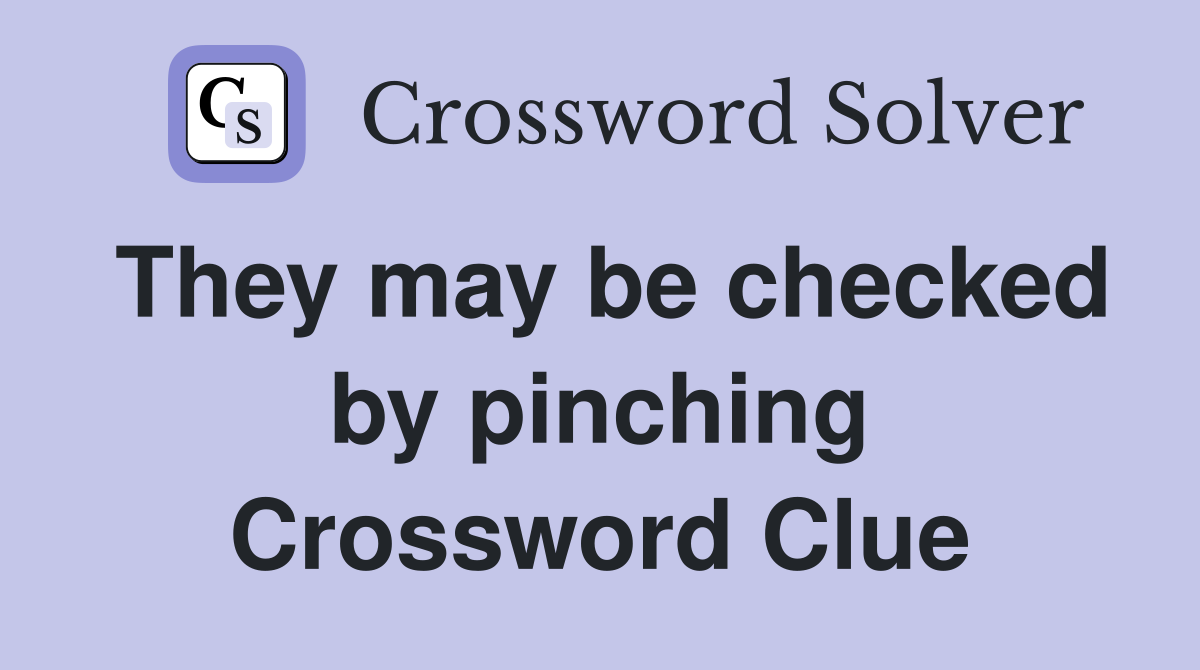 They may be checked by pinching Crossword Clue