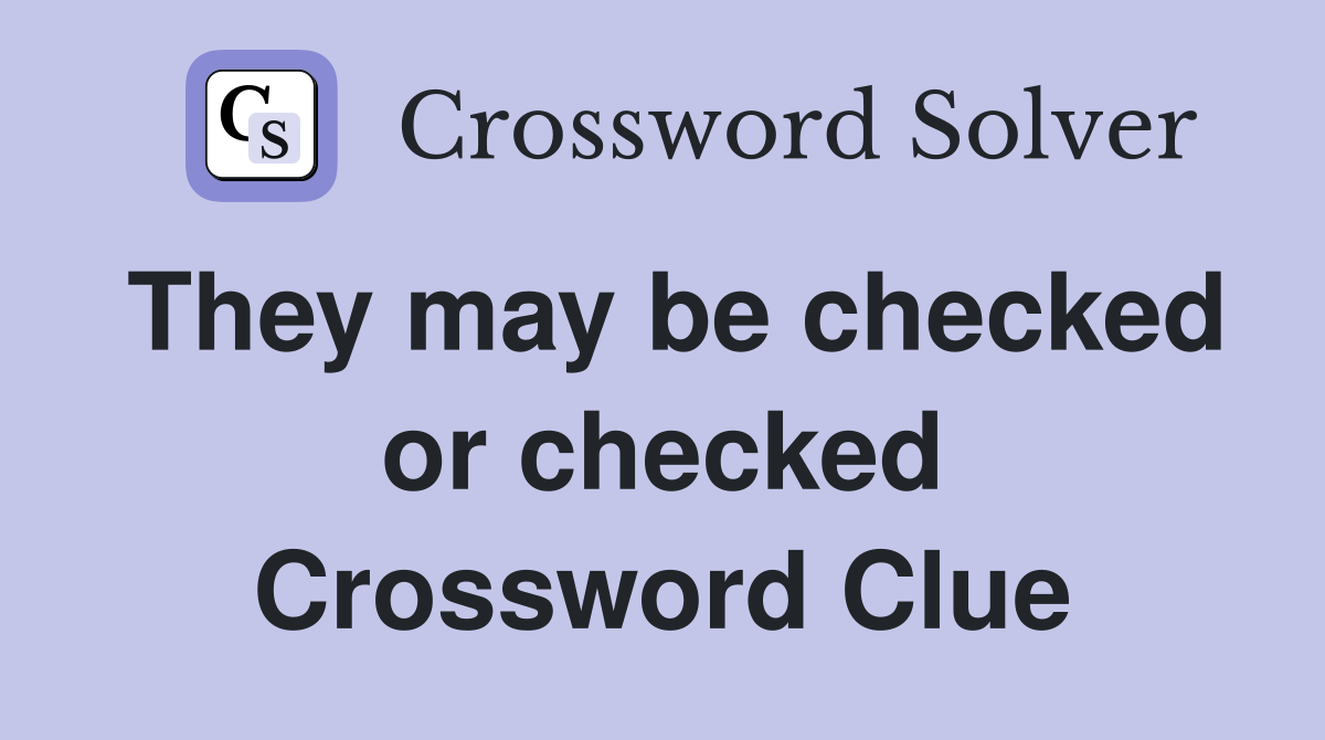 They may be checked or checked Crossword Clue
