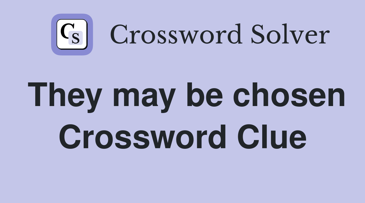 They may be chosen Crossword Clue