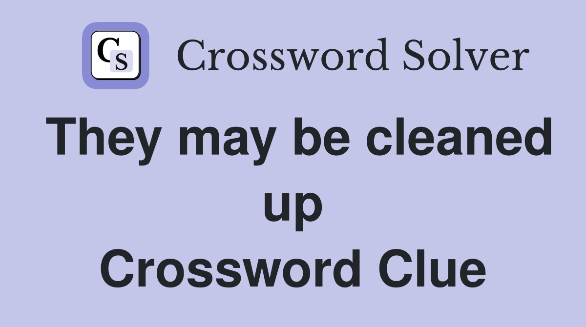 They may be cleaned up Crossword Clue