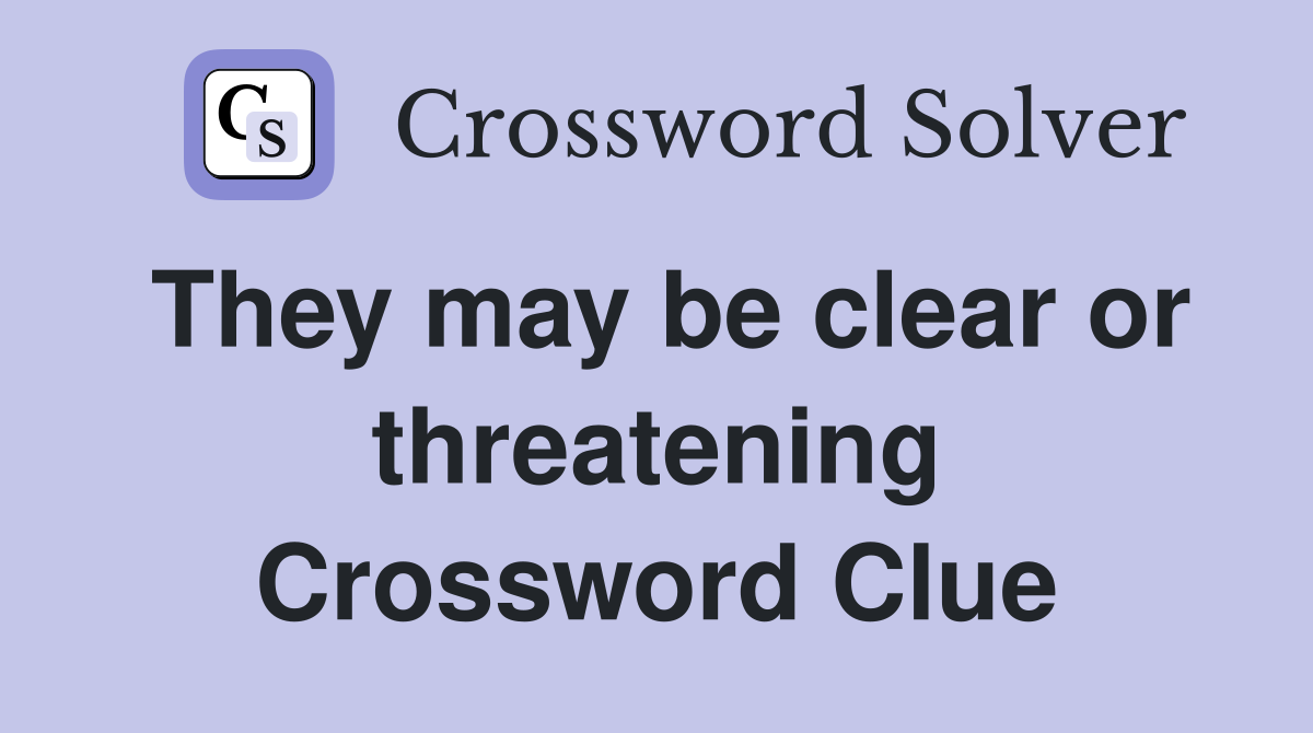 They may be clear or threatening Crossword Clue