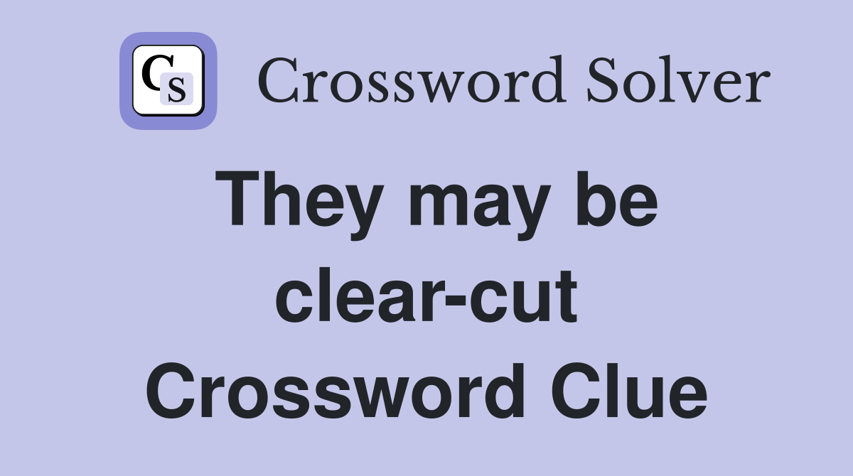 They may be clear-cut Crossword Clue