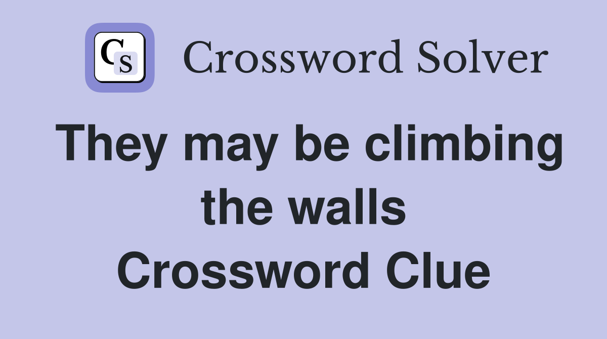 They may be climbing the walls Crossword Clue